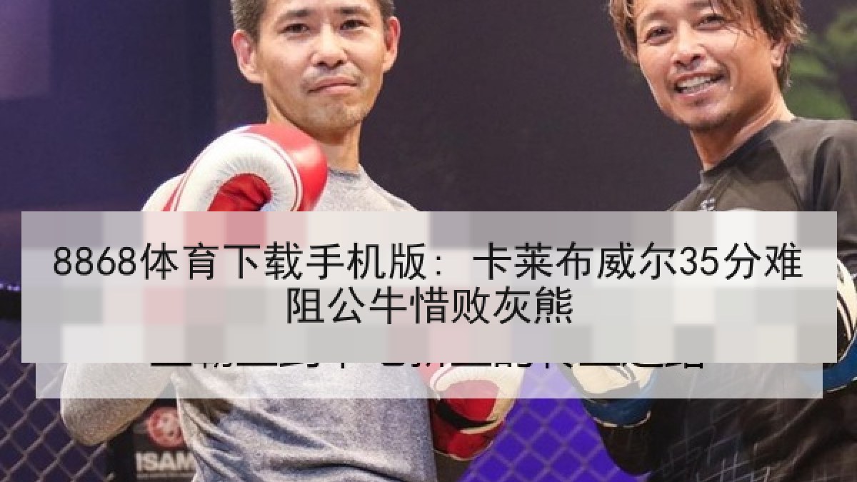 8868体育下载手机版: 卡莱布威尔35分难阻公牛惜败灰熊