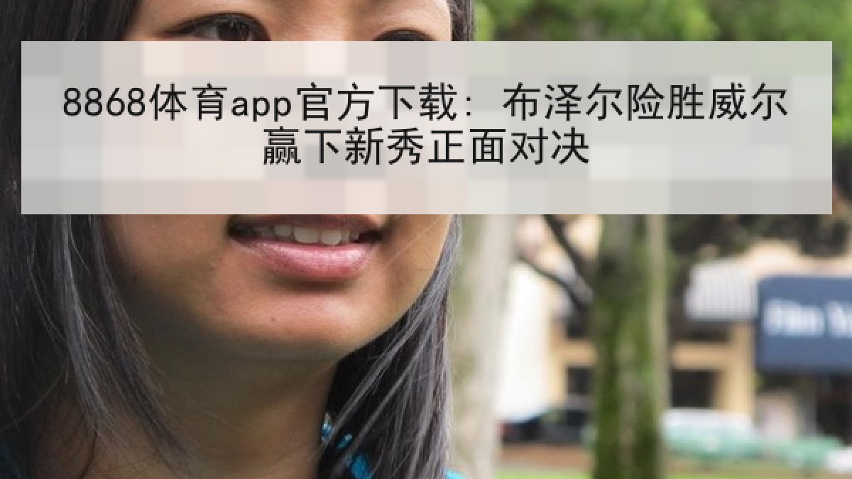 8868体育app官方下载: 布泽尔险胜威尔赢下新秀正面对决
