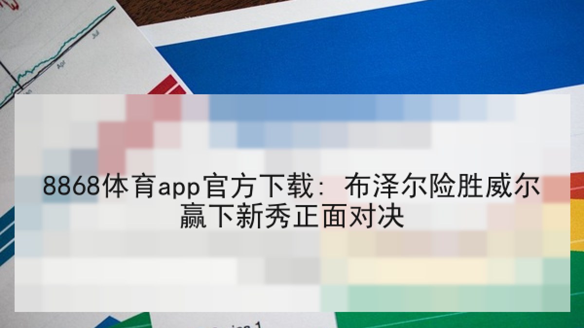 8868体育app官方下载: 布泽尔险胜威尔赢下新秀正面对决