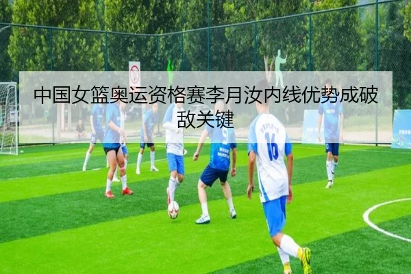 中国女篮奥运资格赛李月汝内线优势成破敌关键