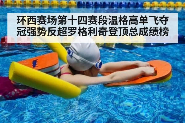 环西赛场第十四赛段温格高单飞夺冠强势反超罗格利奇登顶总成绩榜