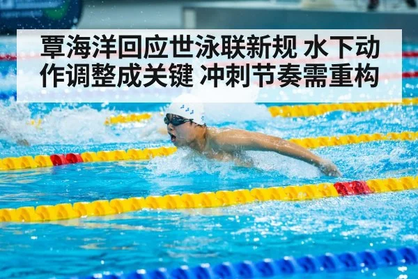 覃海洋回应世泳联新规 水下动作调整成关键 冲刺节奏需重构