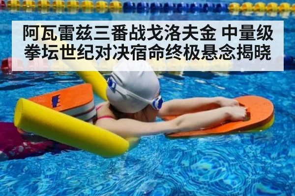 阿瓦雷兹三番战戈洛夫金 中量级拳坛世纪对决宿命终极悬念揭晓