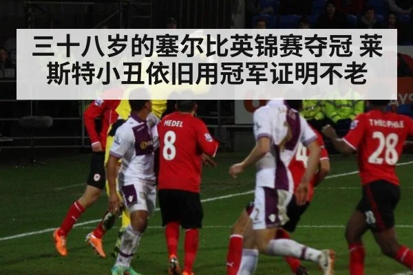 三十八岁的塞尔比英锦赛夺冠 莱斯特小丑依旧用冠军证明不老