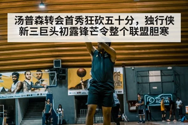 汤普森转会首秀狂砍五十分，独行侠新三巨头初露锋芒令整个联盟胆寒